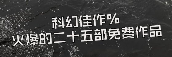科幻佳作%火爆的二十五部免费作品